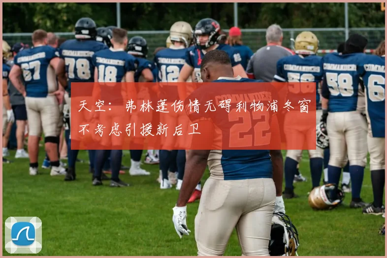 天空:弗林蓬伤情无碍利物浦冬窗不考虑引援新后卫