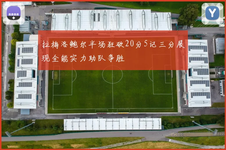 拉梅洛鲍尔半场狂砍20分5记三分展现全能实力助队争胜