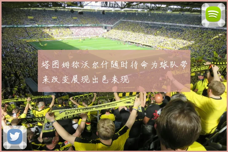 塔图姆称沃尔什随时待命为球队带来改变展现出色表现