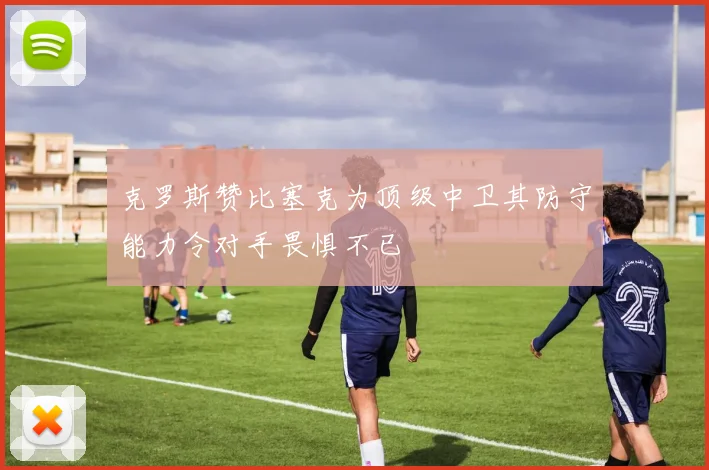 克罗斯赞比塞克为顶级中卫其防守能力令对手畏惧不已