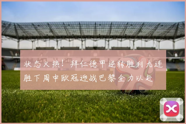 状态火热！拜仁德甲逆转胜利九连胜下周中欧冠迎战巴黎全力以赴