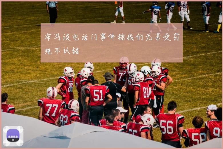 布冯谈电话门事件称我们无辜受罚绝不认错