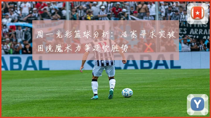 周一竞彩篮球分析：活塞寻求突破困境魔术力争延续胜势