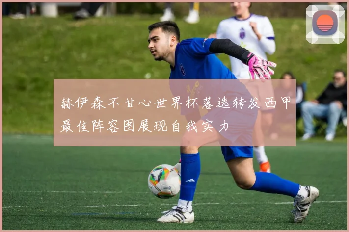 赫伊森不甘心世界杯落选转发西甲最佳阵容图展现自我实力