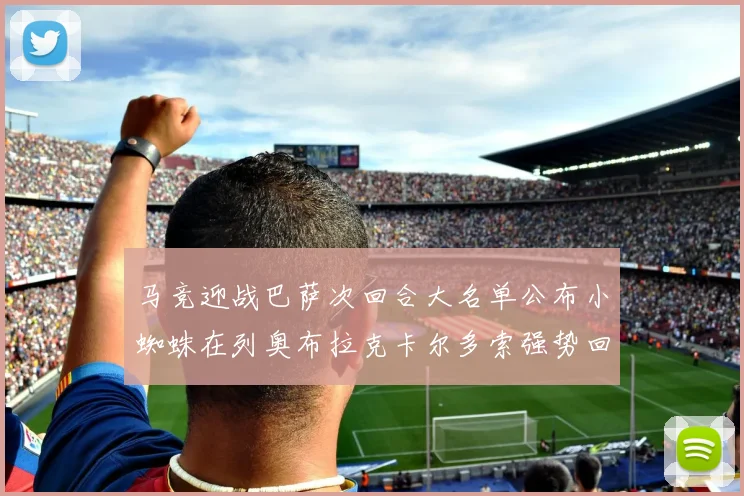 马竞迎战巴萨次回合大名单公布小蜘蛛在列奥布拉克卡尔多索强势回归