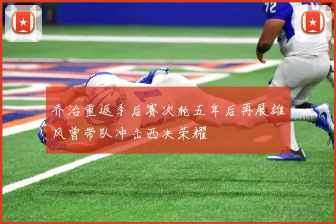 乔治重返季后赛次轮五年后再展雄风曾带队冲击西决荣耀