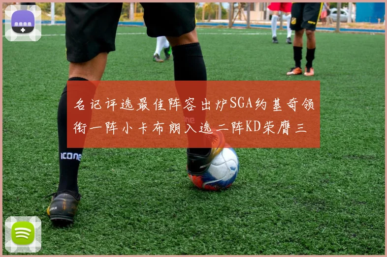 名记评选最佳阵容出炉SGA约基奇领衔一阵小卡布朗入选二阵KD荣膺三阵