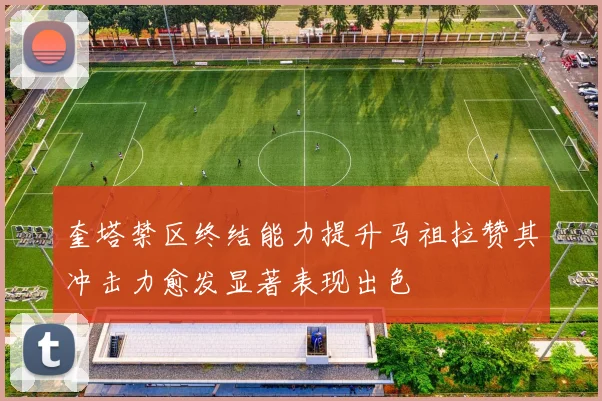 奎塔禁区终结能力提升马祖拉赞其冲击力愈发显著表现出色