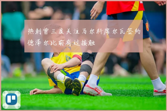 热刺曾三度关注马尔科席尔瓦签约德泽尔比前有过接触